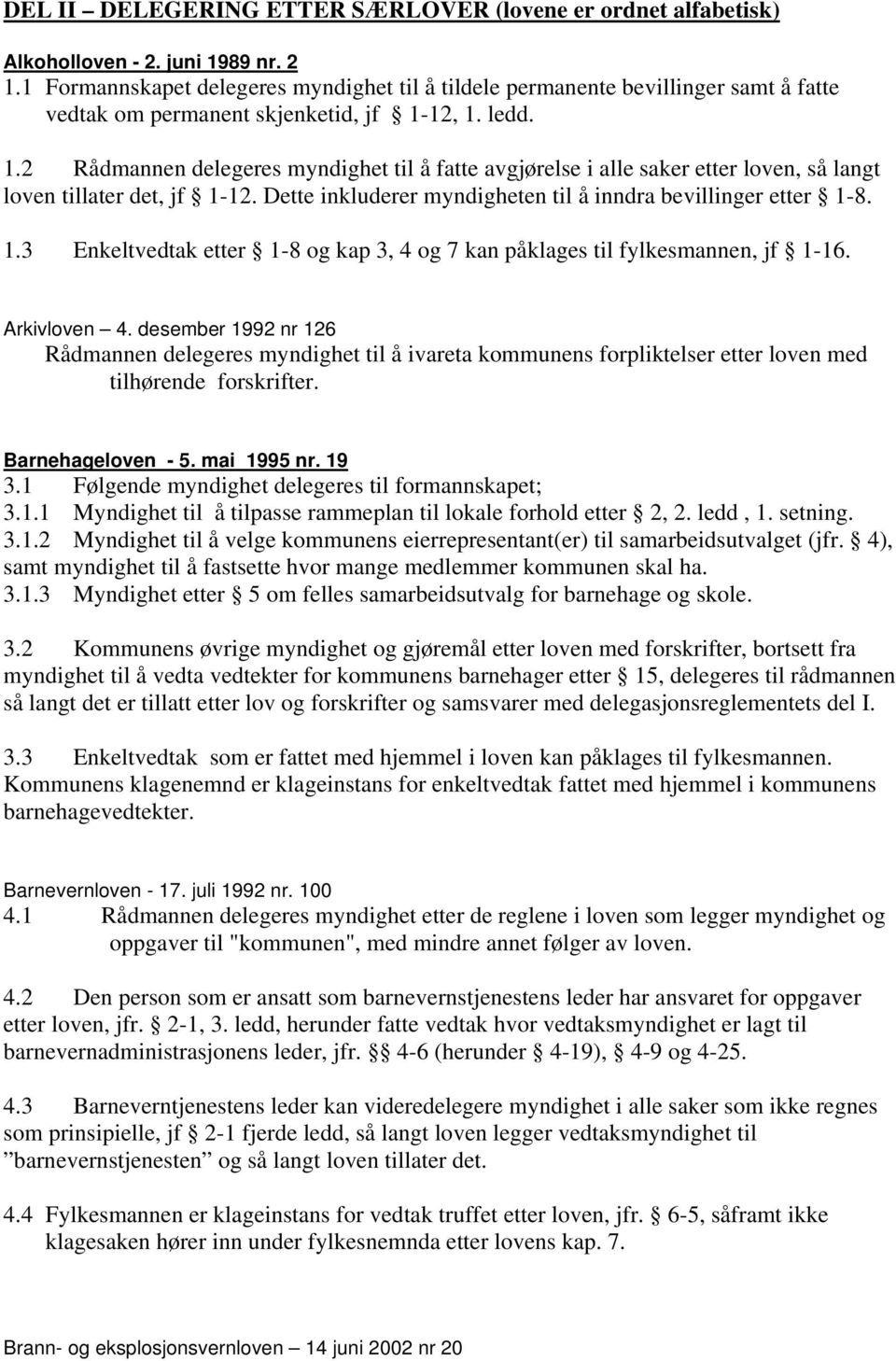 12, 1. ledd. 1.2 Rådmannen delegeres myndighet til å fatte avgjørelse i alle saker etter loven, så langt loven tillater det, jf 1-12. Dette inkluderer myndigheten til å inndra bevillinger etter 1-8.