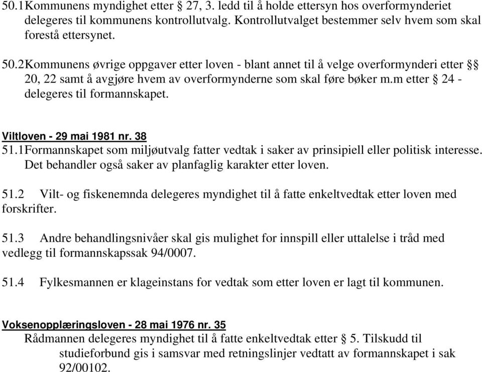 Viltloven - 29 mai 1981 nr. 38 51.1 Formannskapet som miljøutvalg fatter vedtak i saker av prinsipiell eller politisk interesse. Det behandler også saker av planfaglig karakter etter loven. 51.2 Vilt- og fiskenemnda delegeres myndighet til å fatte enkeltvedtak etter loven med forskrifter.