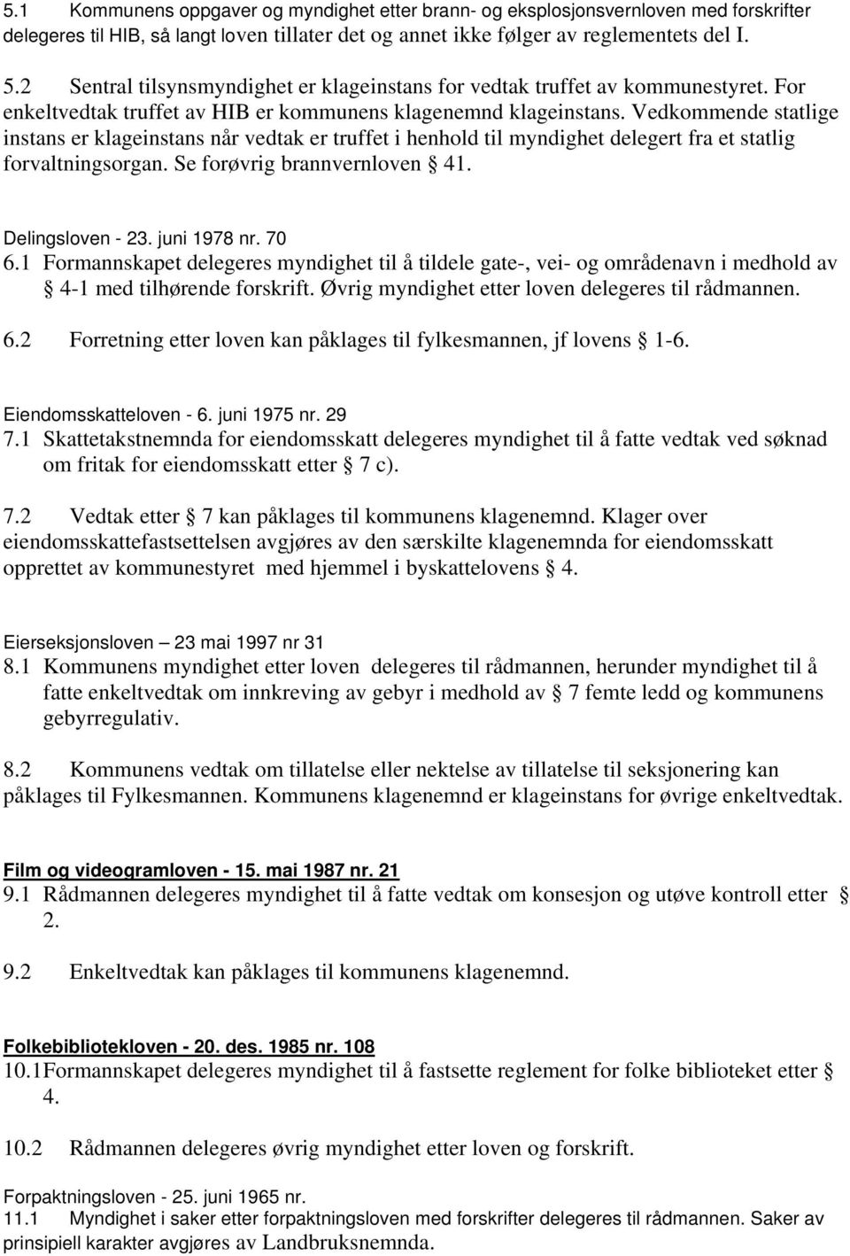 Vedkommende statlige instans er klageinstans når vedtak er truffet i henhold til myndighet delegert fra et statlig forvaltningsorgan. Se forøvrig brannvernloven 41. Delingsloven - 23. juni 1978 nr.