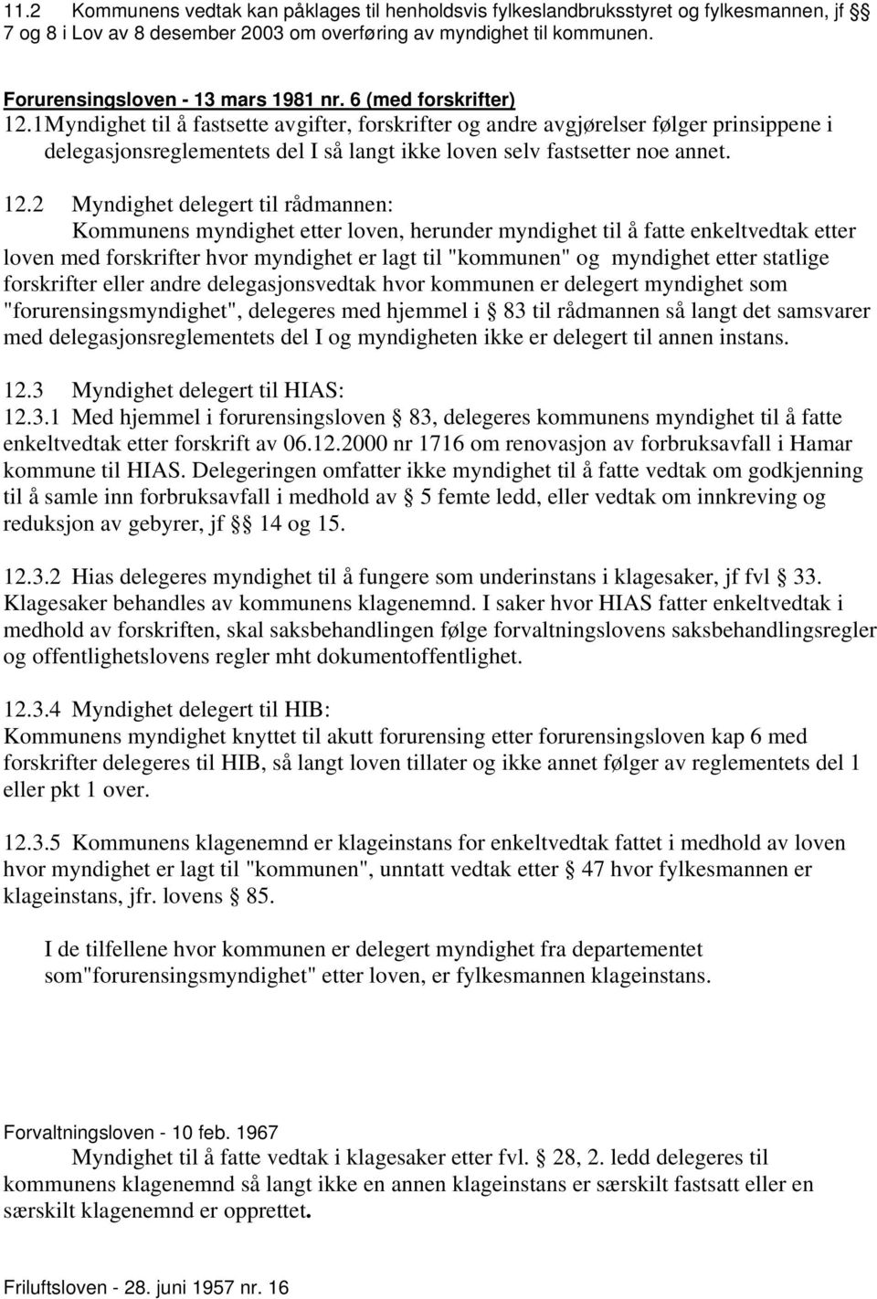 1 Myndighet til å fastsette avgifter, forskrifter og andre avgjørelser følger prinsippene i delegasjonsreglementets del I så langt ikke loven selv fastsetter noe annet. 12.