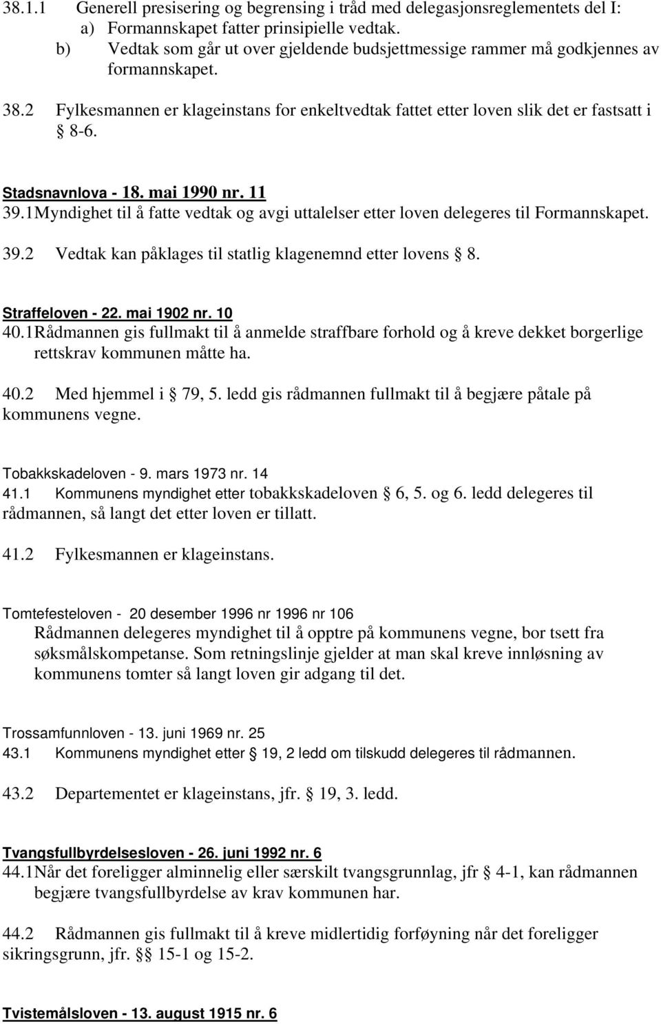 Stadsnavnlova - 18. mai 1990 nr. 11 39.1 Myndighet til å fatte vedtak og avgi uttalelser etter loven delegeres til Formannskapet. 39.2 Vedtak kan påklages til statlig klagenemnd etter lovens 8.