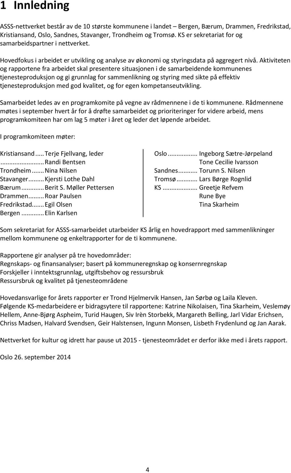 Aktiviteten og rapportene fra arbeidet skal presentere situasjonen i de samarbeidende kommunenes tjenesteproduksjon og gi grunnlag for sammenlikning og styring med sikte på effektiv