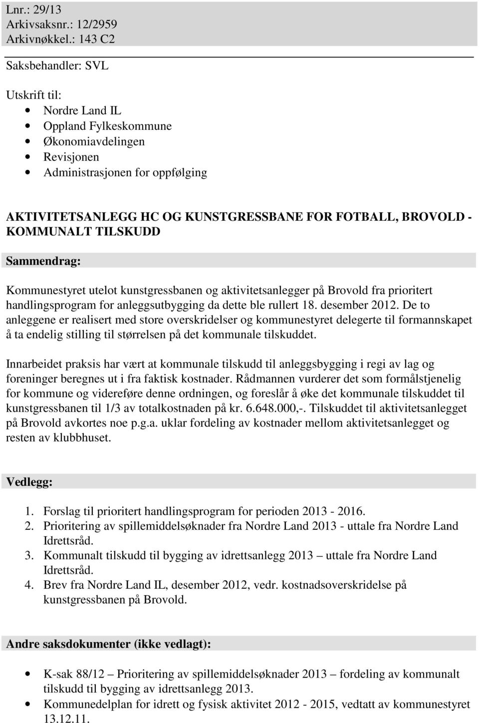 - KOMMUNALT TILSKUDD Sammendrag: Kommunestyret utelot kunstgressbanen og aktivitetsanlegger på Brovold fra prioritert handlingsprogram for anleggsutbygging da dette ble rullert 18. desember 2012.