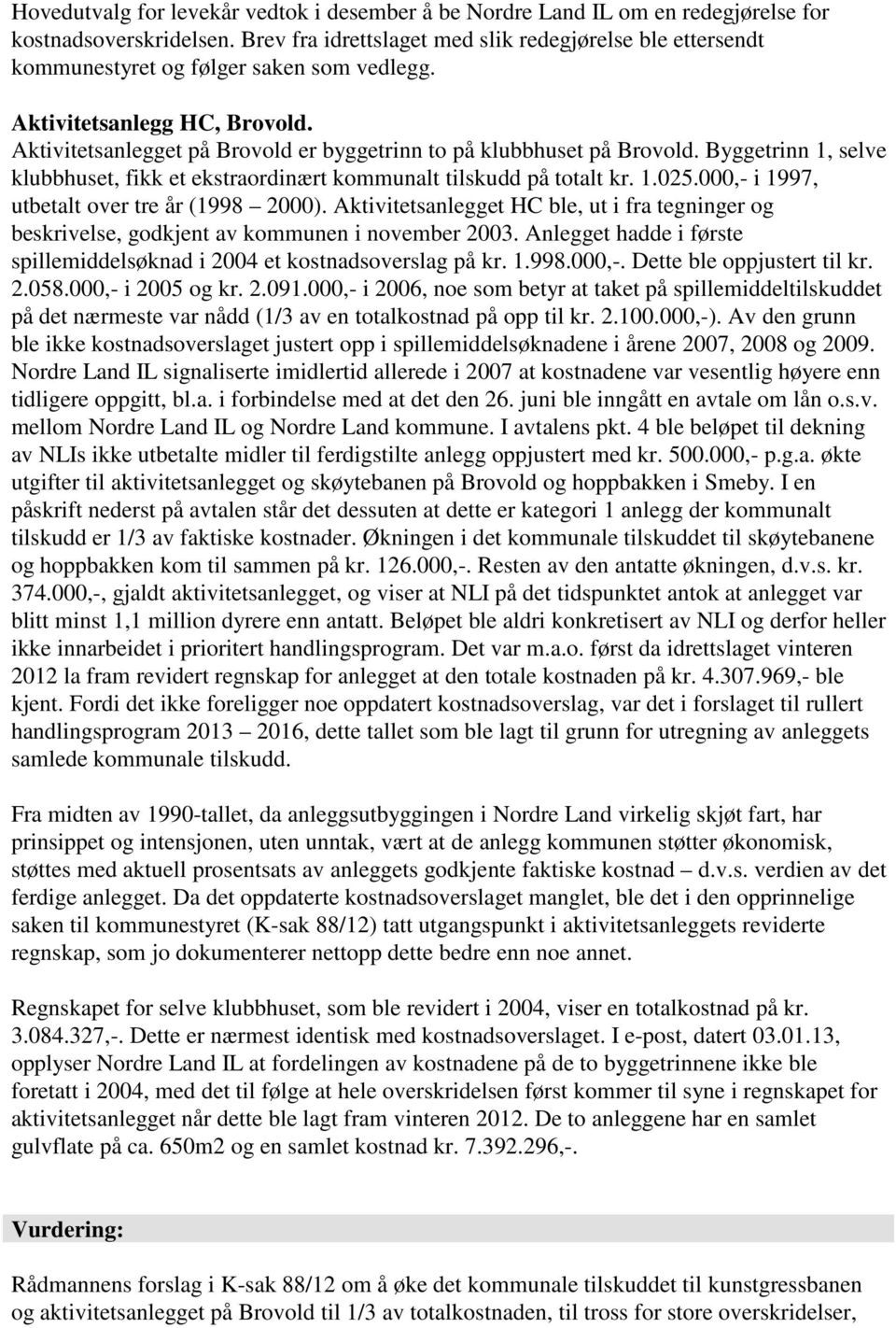 Aktivitetsanlegget på Brovold er byggetrinn to på klubbhuset på Brovold. Byggetrinn 1, selve klubbhuset, fikk et ekstraordinært kommunalt tilskudd på totalt kr. 1.025.