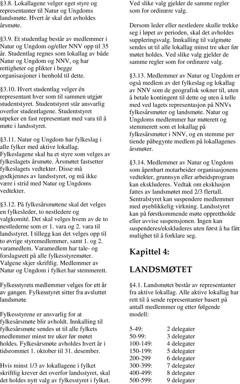 Studentlag regnes som lokallag av både Natur og Ungdom og NNV, og har rettigheter og plikter i begge organisasjoner i henhold til dette. 3.10.