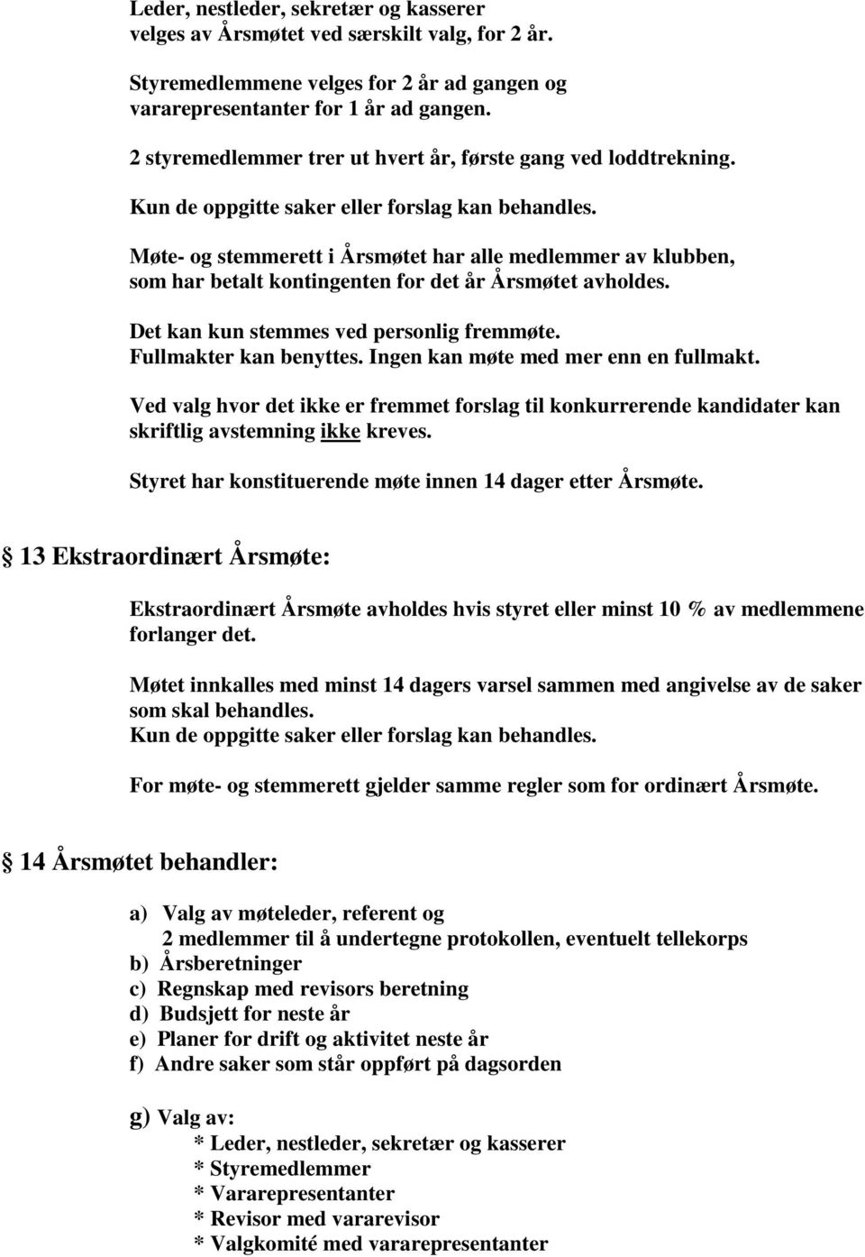 Møte- og stemmerett i Årsmøtet har alle medlemmer av klubben, som har betalt kontingenten for det år Årsmøtet avholdes. Det kan kun stemmes ved personlig fremmøte. Fullmakter kan benyttes.