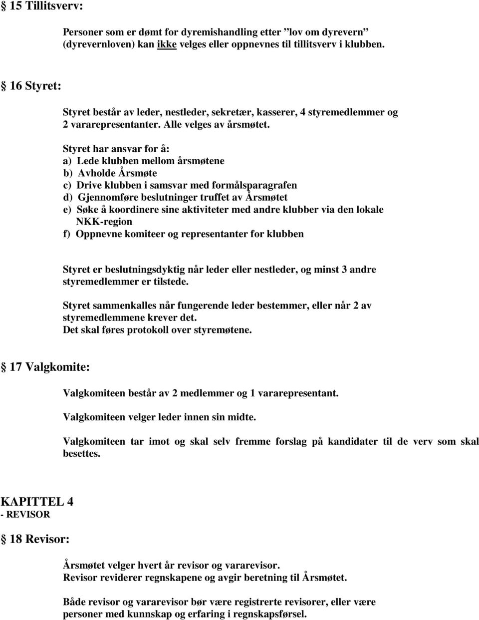 Styret har ansvar for å: a) Lede klubben mellom årsmøtene b) Avholde Årsmøte c) Drive klubben i samsvar med formålsparagrafen d) Gjennomføre beslutninger truffet av Årsmøtet e) Søke å koordinere sine