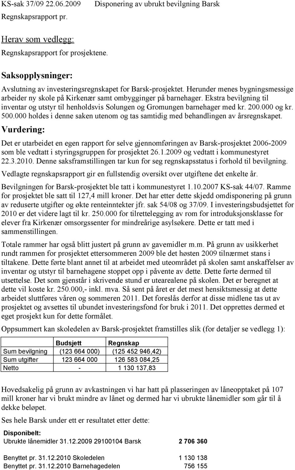 Ekstra bevilgning til inventar og utstyr til henholdsvis Solungen og Gromungen barnehager med kr. 200.000 og kr. 500.000 holdes i denne saken utenom og tas samtidig med behandlingen av årsregnskapet.