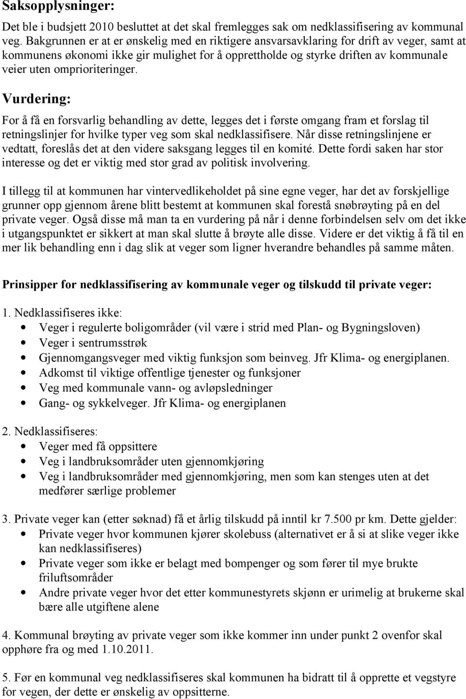 omprioriteringer. Vurdering: For å få en forsvarlig behandling av dette, legges det i første omgang fram et forslag til retningslinjer for hvilke typer veg som skal nedklassifisere.