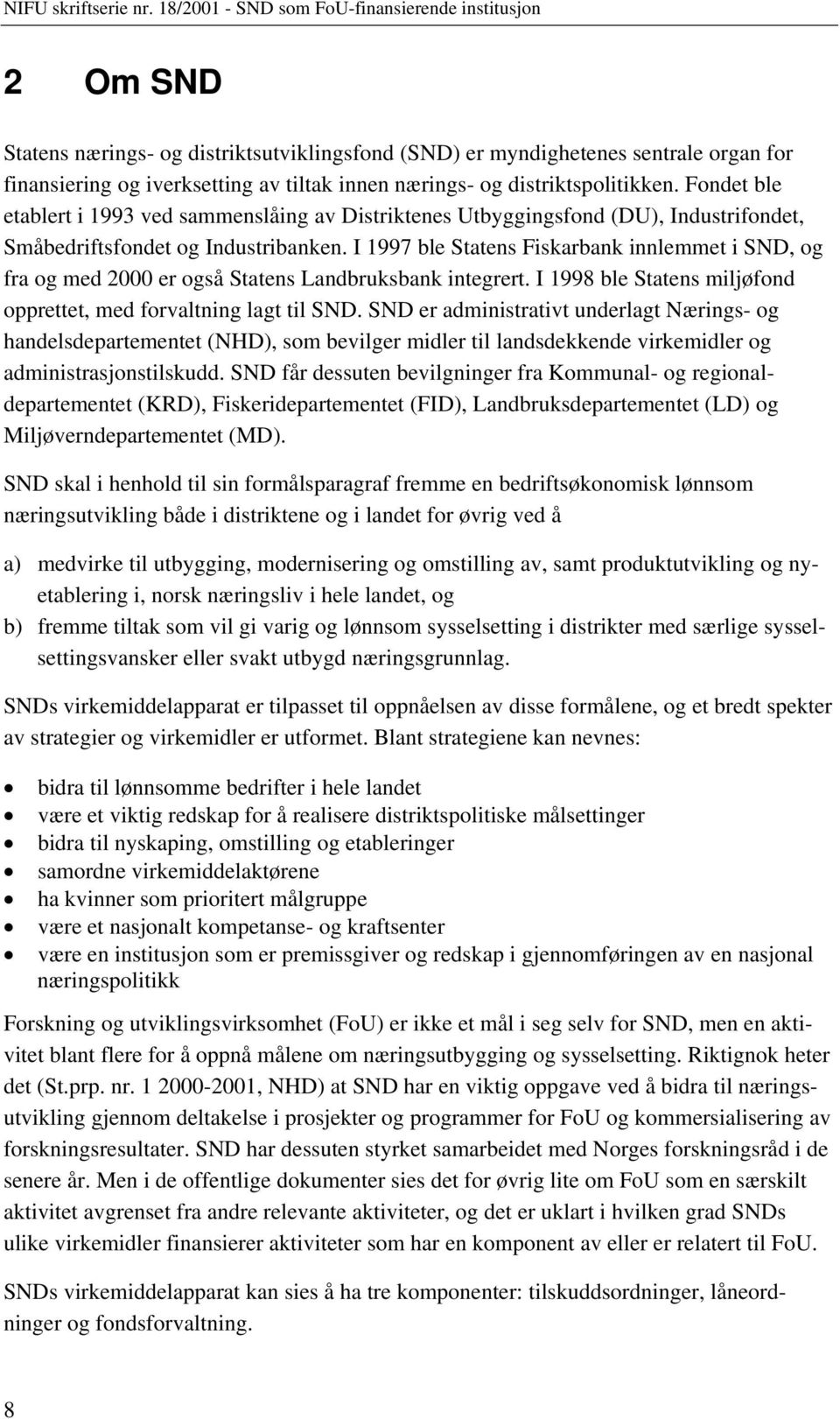 I 1997 ble Statens Fiskarbank innlemmet i SND, og fra og med 2000 er også Statens Landbruksbank integrert. I 1998 ble Statens miljøfond opprettet, med forvaltning lagt til SND.