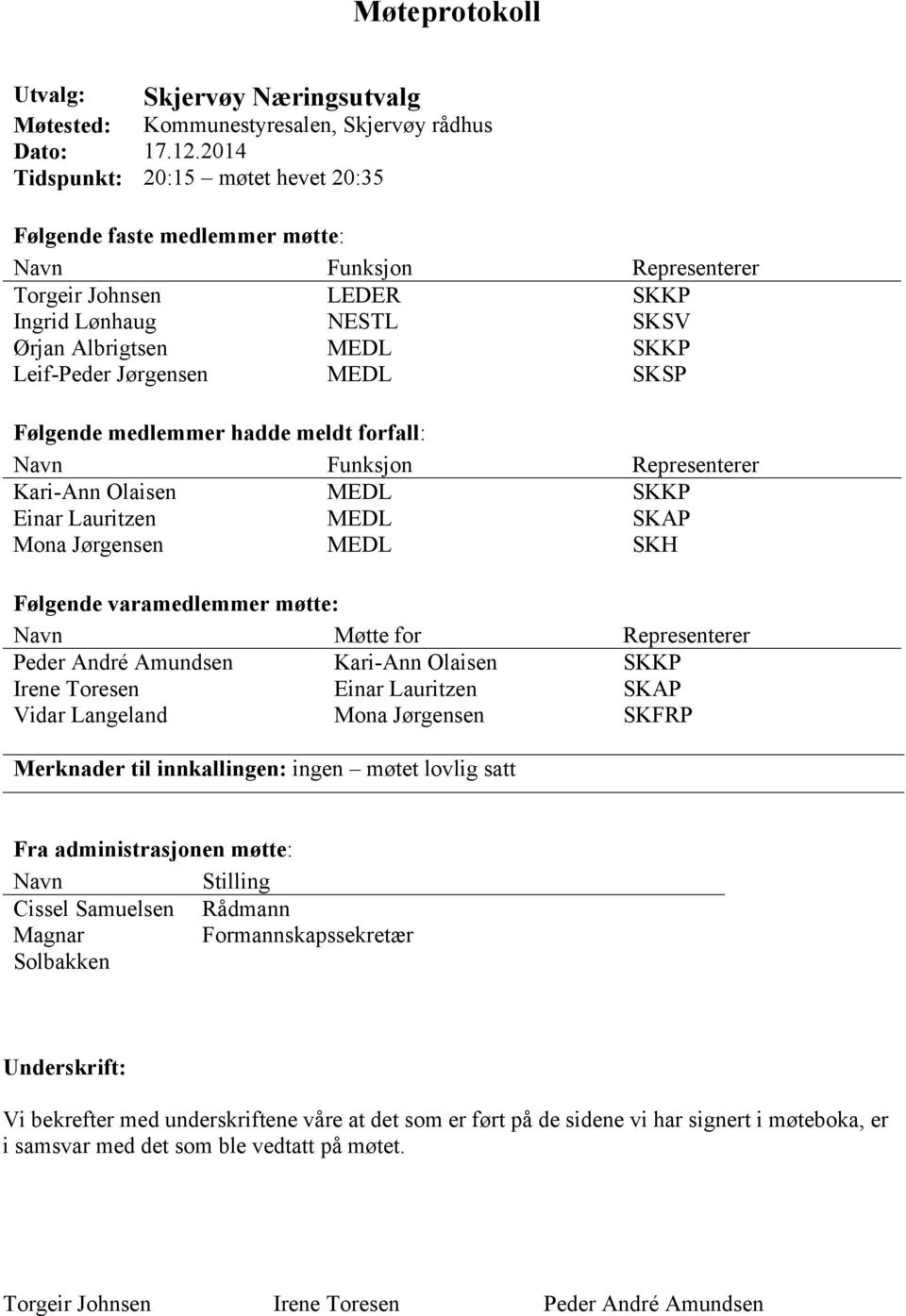 Jørgensen MEDL SKSP Følgende medlemmer hadde meldt forfall: Navn Funksjon Representerer Kari-Ann Olaisen MEDL SKKP Einar Lauritzen MEDL SKAP Mona Jørgensen MEDL SKH Følgende varamedlemmer møtte: Navn