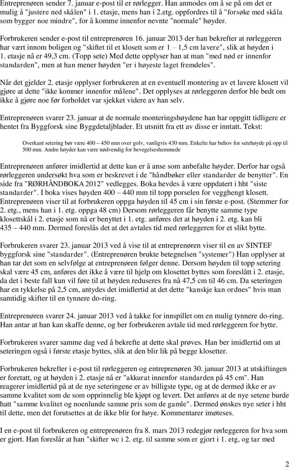 januar 2013 der han bekrefter at rørleggeren har vært innom boligen og "skiftet til et klosett som er 1 1,5 cm lavere", slik at høyden i 1. etasje nå er 49,3 cm.