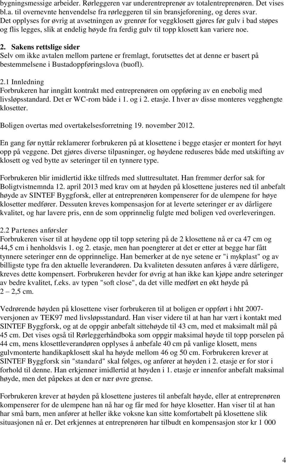 Sakens rettslige sider Selv om ikke avtalen mellom partene er fremlagt, forutsettes det at denne er basert på bestemmelsene i Bustadoppføringslova (buofl). 2.