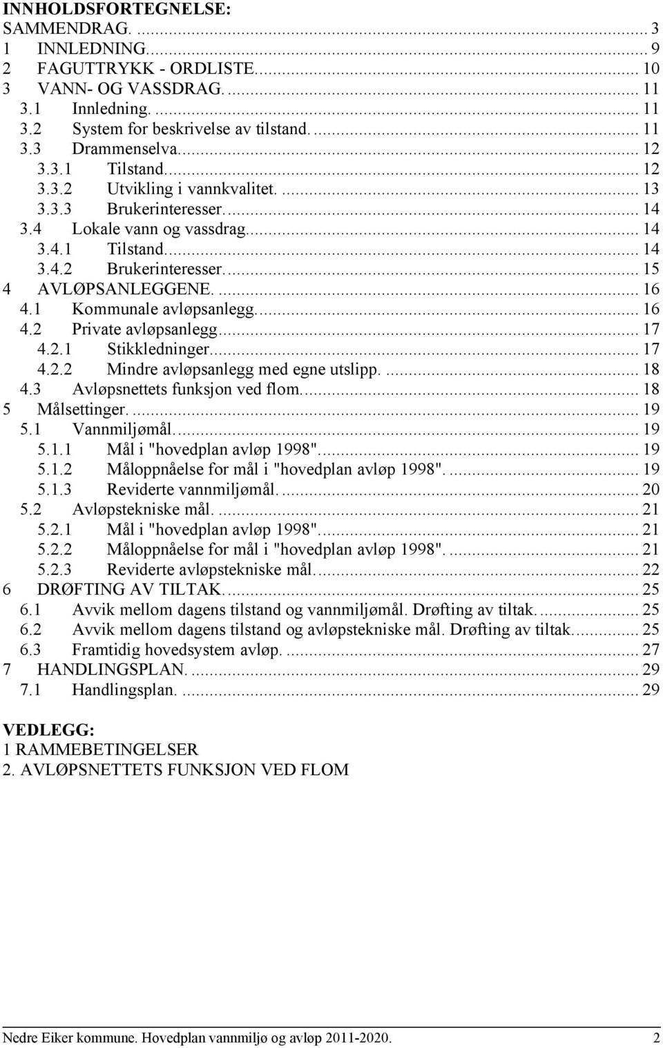 1 Kommunale avløpsanlegg... 16 4.2 Private avløpsanlegg... 17 4.2.1 Stikkledninger... 17 4.2.2 Mindre avløpsanlegg med egne utslipp.... 18 4.3 Avløpsnettets funksjon ved flom... 18 5 Målsettinger.