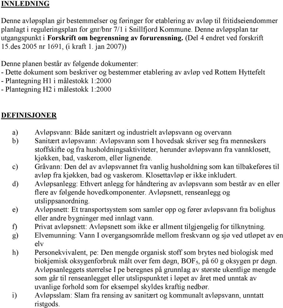 jan 2007)) Denne planen består av følgende dokumenter: - Dette dokument som beskriver og bestemmer etablering av avløp ved Rottem Hyttefelt - Plantegning H1 i målestokk 1:2000 - Plantegning H2 i