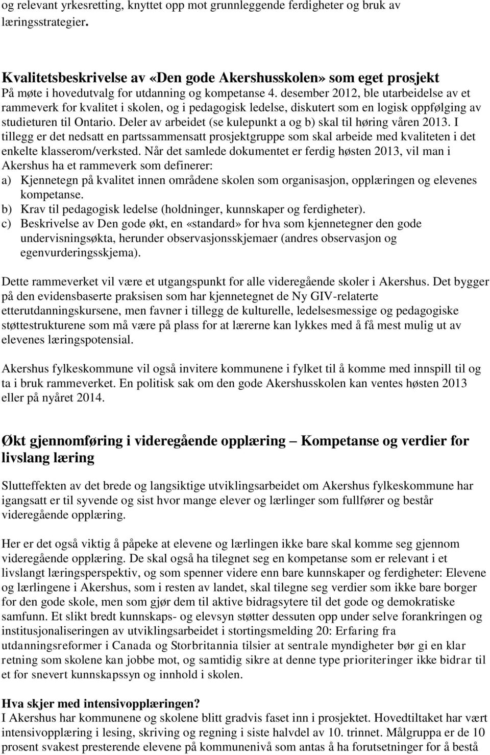 desember 2012, ble utarbeidelse av et rammeverk for kvalitet i skolen, og i pedagogisk ledelse, diskutert som en logisk oppfølging av studieturen til Ontario.