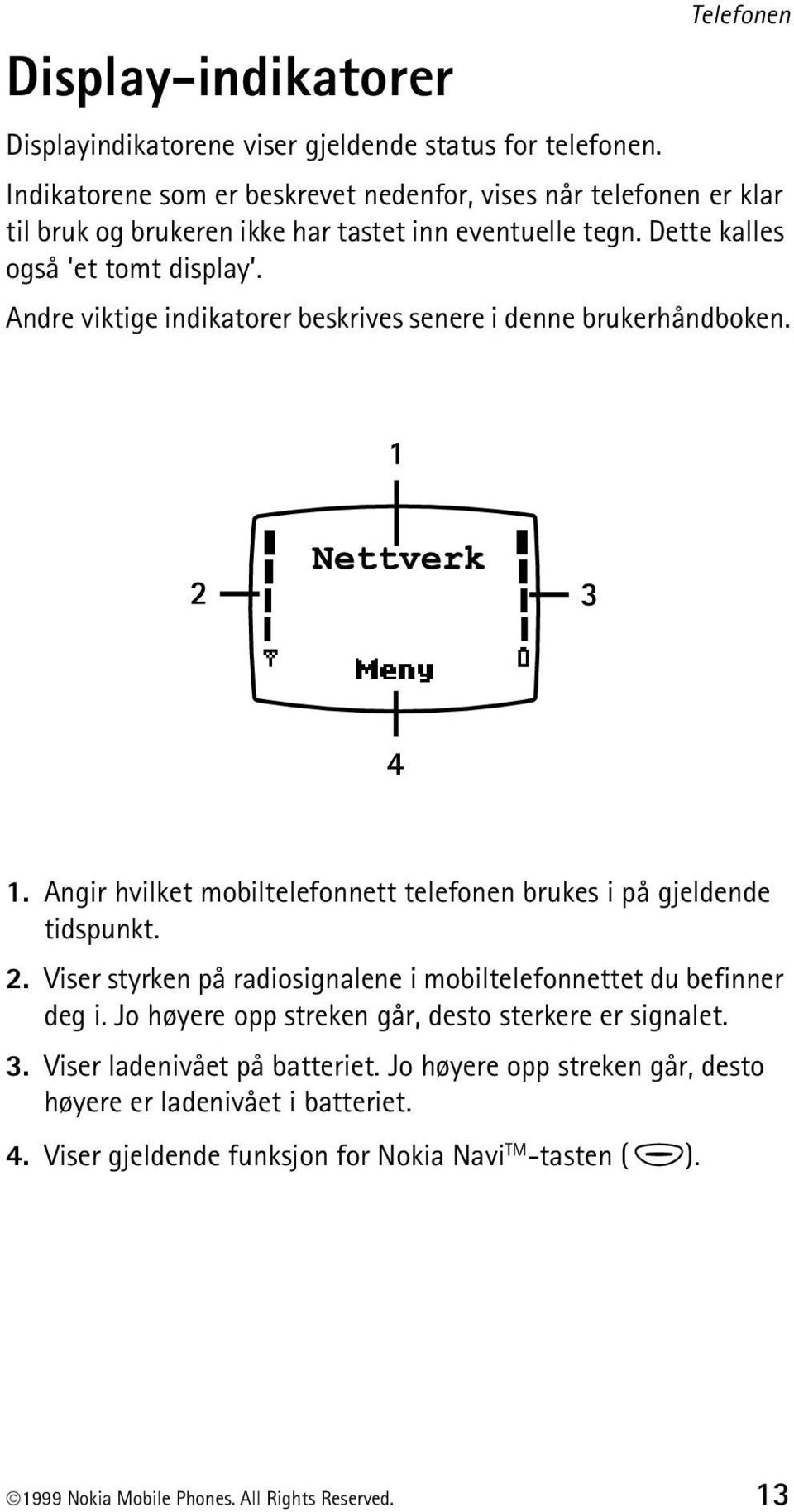 Andre viktige indikatorer beskrives senere i denne brukerhåndboken. 1. Angir hvilket mobiltelefonnett telefonen brukes i på gjeldende tidspunkt. 2.