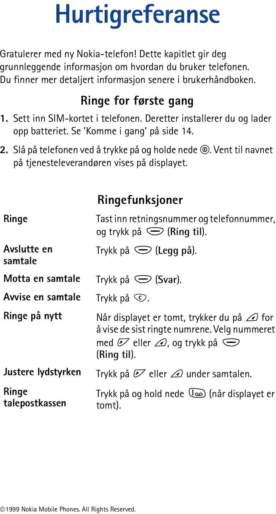 Vent til navnet på tjenesteleverandøren vises på displayet. Ringefunksjoner Ringe Tast inn retningsnummer og telefonnummer, og trykk på (Ring til). Avslutte en Trykk på (Legg på).