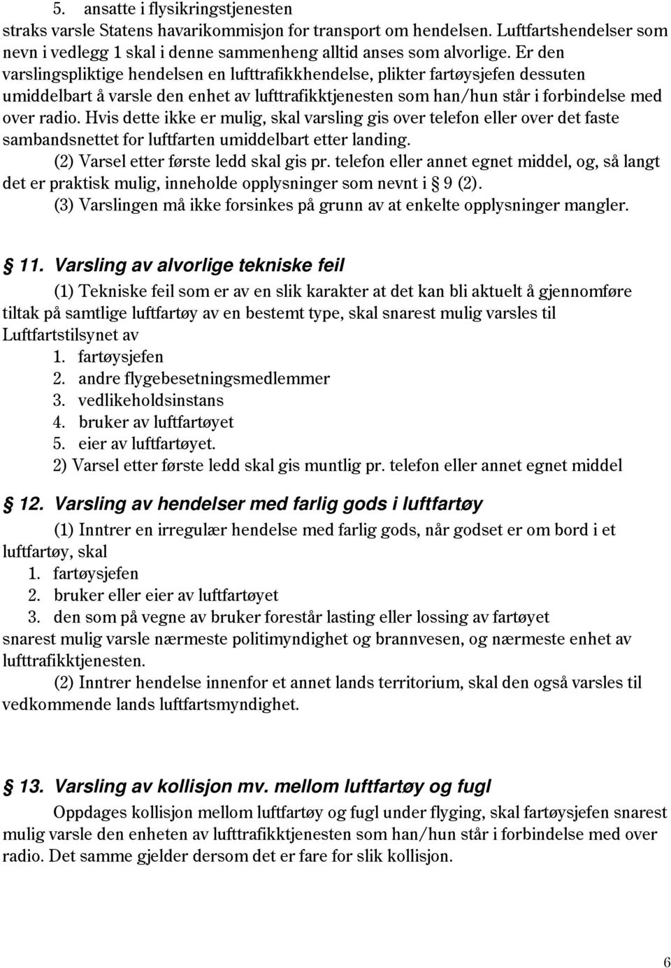 Hvis dette ikke er mulig, skal varsling gis over telefon eller over det faste sambandsnettet for luftfarten umiddelbart etter landing. (2) Varsel etter første ledd skal gis pr.