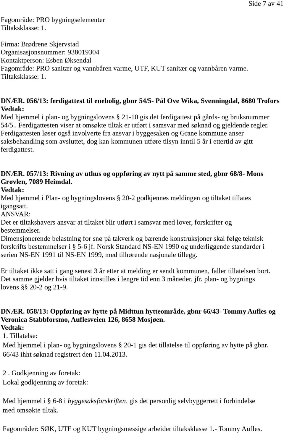 056/13: ferdigattest til enebolig, gbnr 54/5- Pål Ove Wika, Svenningdal, 8680 Trofors Vedtak: Med hjemmel i plan- og bygningslovens 21-10 gis det ferdigattest på gårds- og bruksnummer 54/5.