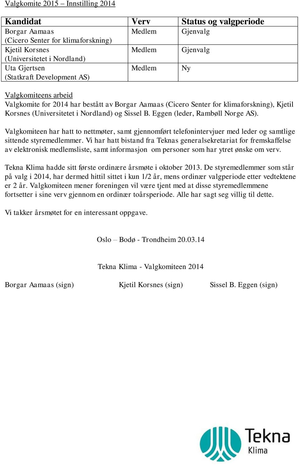 Eggen (leder, Rambøll Norge AS). Valgkomiteen har hatt to nettmøter, samt gjennomført telefonintervjuer med leder og samtlige sittende styremedlemmer.