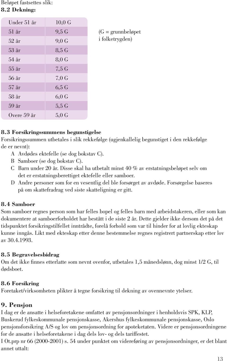 3 Forsikringssummens begunstigelse Forsikringssummen utbetales i slik rekkefølge (ugjenkallelig begunstiget i den rekkefølge de er nevnt): A Avdødes ektefelle (se dog bokstav C).