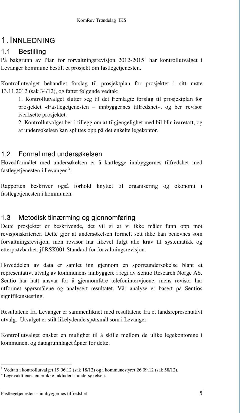 Kontrollutvalget slutter seg til det fremlagte forslag til prosjektplan for prosjektet «Fastlegetjenesten innbyggernes tilfredshet», og ber revisor iverksette prosjektet. 2.