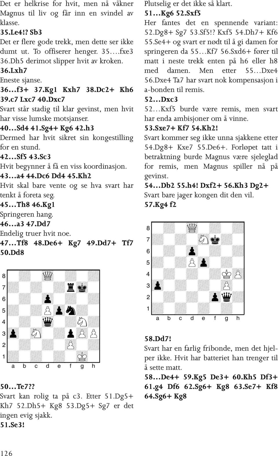 Sg4+ Kg6 42.h3 Dermed har hvit sikret sin kongestilling for en stund. 42 Sf5 43.Sc3 Hvit begynner å få en viss koordinasjon. 43 a4 44.Dc6 Dd4 45.