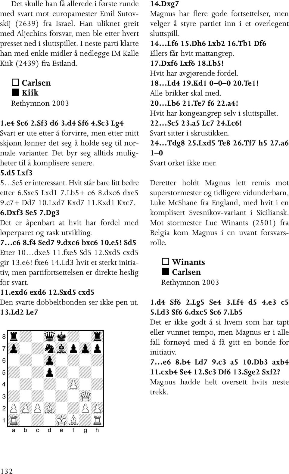 Sc3 Lg4 Svart er ute etter å forvirre, men etter mitt skjønn lønner det seg å holde seg til normale varianter. Det byr seg alltids muligheter til å komplisere senere. 5.d5 Lxf3 5 Se5 er interessant.