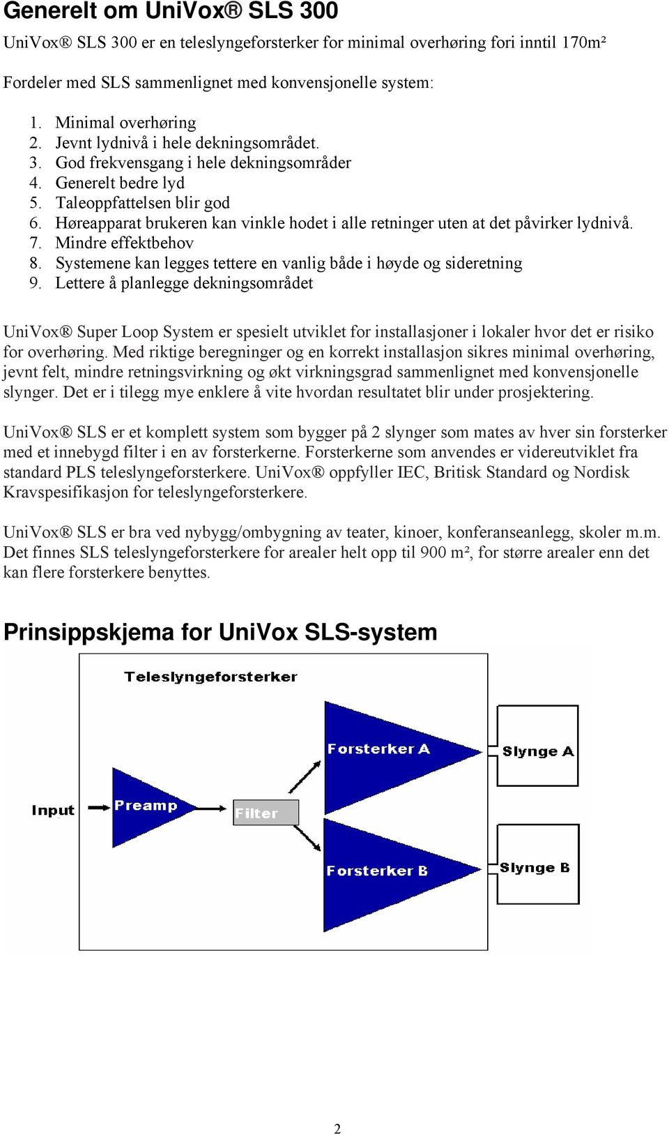 Høreapparat brukeren kan vinkle hodet i alle retninger uten at det påvirker lydnivå. 7. Mindre effektbehov 8. Systemene kan legges tettere en vanlig både i høyde og sideretning 9.