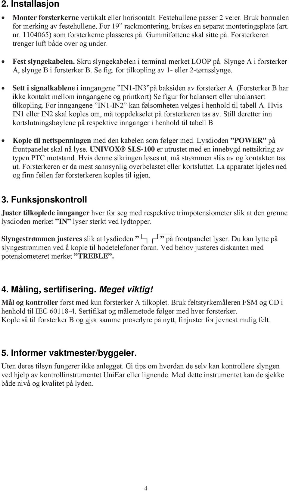 Slynge A i forsterker A, slynge B i forsterker B. Se fig. for tilkopling av 1- eller 2-tørnsslynge. Sett i signalkablene i inngangene IN1-IN3 på baksiden av forsterker A.