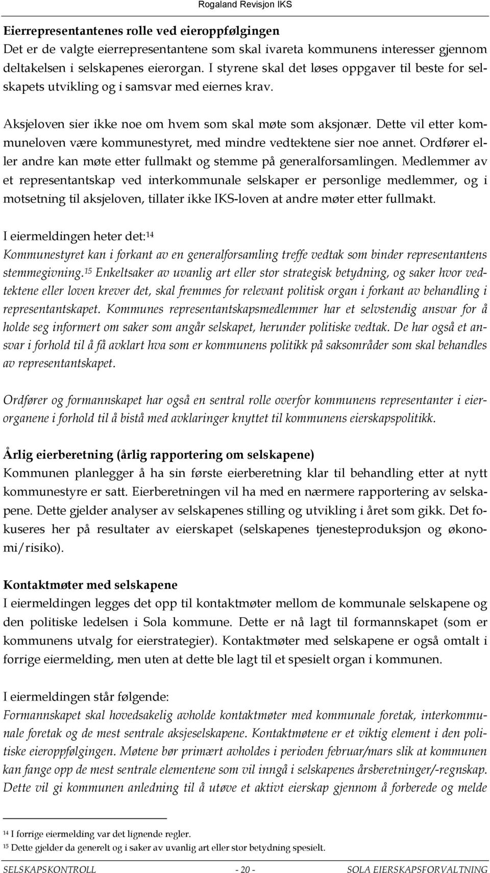 Dette vil etter kommuneloven være kommunestyret, med mindre vedtektene sier noe annet. Ordfører eller andre kan møte etter fullmakt og stemme på generalforsamlingen.