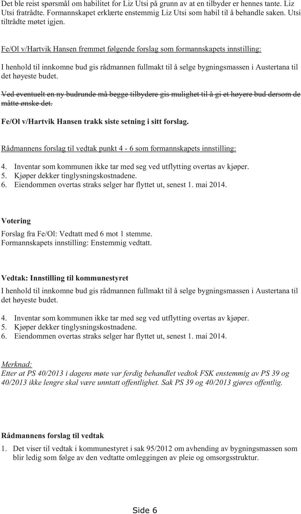 Fe/Ol v/hartvik Hansen fremmet følgende forslag som formannskapets innstilling: I henhold til innkomne bud gis rådmannen fullmakt til å selge bygningsmassen i Austertana til det høyeste budet.