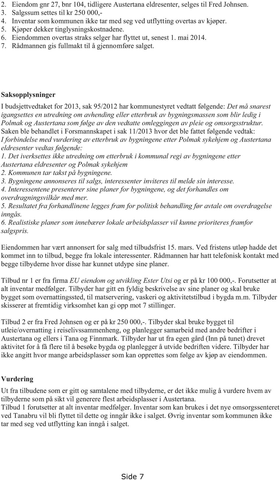 Saksopplysninger I budsjettvedtaket for 2013, sak 95/2012 har kommunestyret vedtatt følgende: Det må snarest igangsettes en utredning om avhending eller etterbruk av bygningsmassen som blir ledig i