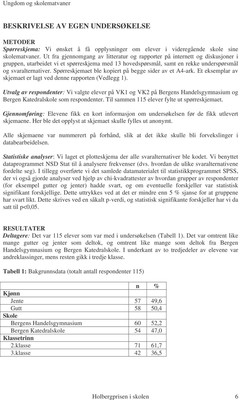 Spørreskjemaet ble kopiert på begge sider av et A4-ark. Et eksemplar av skjemaet er lagt ved denne rapporten (Vedlegg 1).