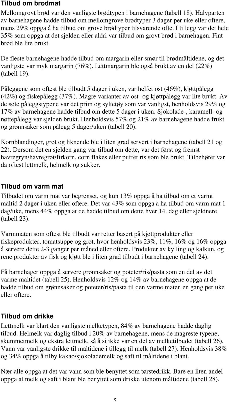 I tillegg var det hele 35% som oppga at det sjelden eller aldri var tilbud om grovt brød i barnehagen. Fint brød ble lite brukt.