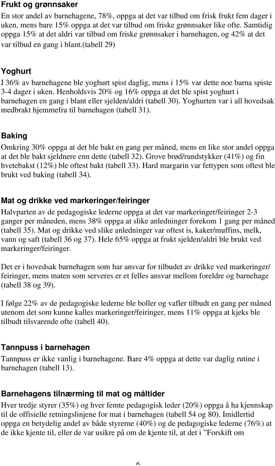 (tabell 29) Yoghurt I 36% av barnehagene ble yoghurt spist daglig, mens i 15% var dette noe barna spiste 3-4 dager i uken.