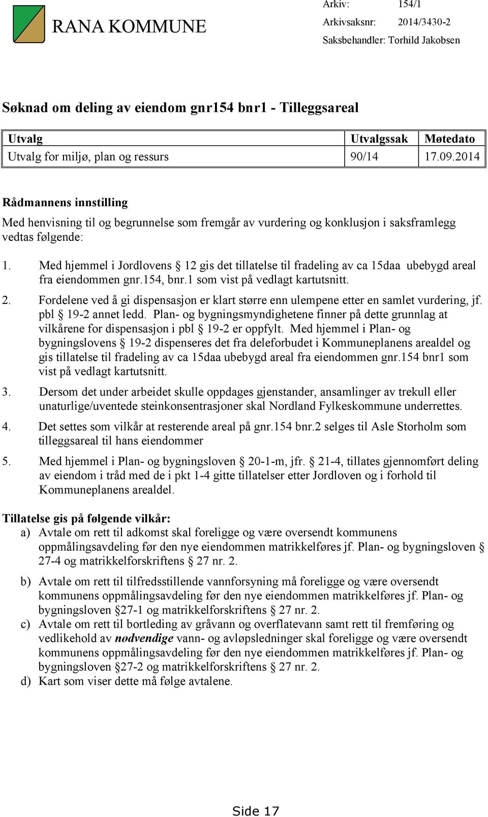 Med hjemmel i Jordlovens 12 gis det tillatelse til fradeling av ca 15daa ubebygd areal fra eiendommen gnr.154, bnr.1 som vist på vedlagt kartutsnitt. 2.