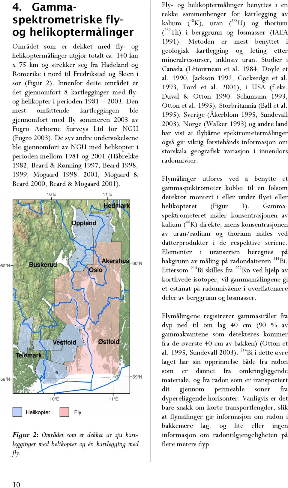 Innenfor dette området er det gjennomført 8 kartlegginger med flyog helikopter i perioden 1981 2003.