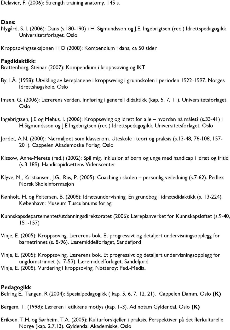 (1998): Utvikling av læreplanene i kroppsøving i grunnskolen i perioden 1922-1997. Norges Idrettshøgskole, Oslo Imsen, G. (2006): Lærerens verden. Innføring i generell didaktikk (kap. 5, 7, 11).
