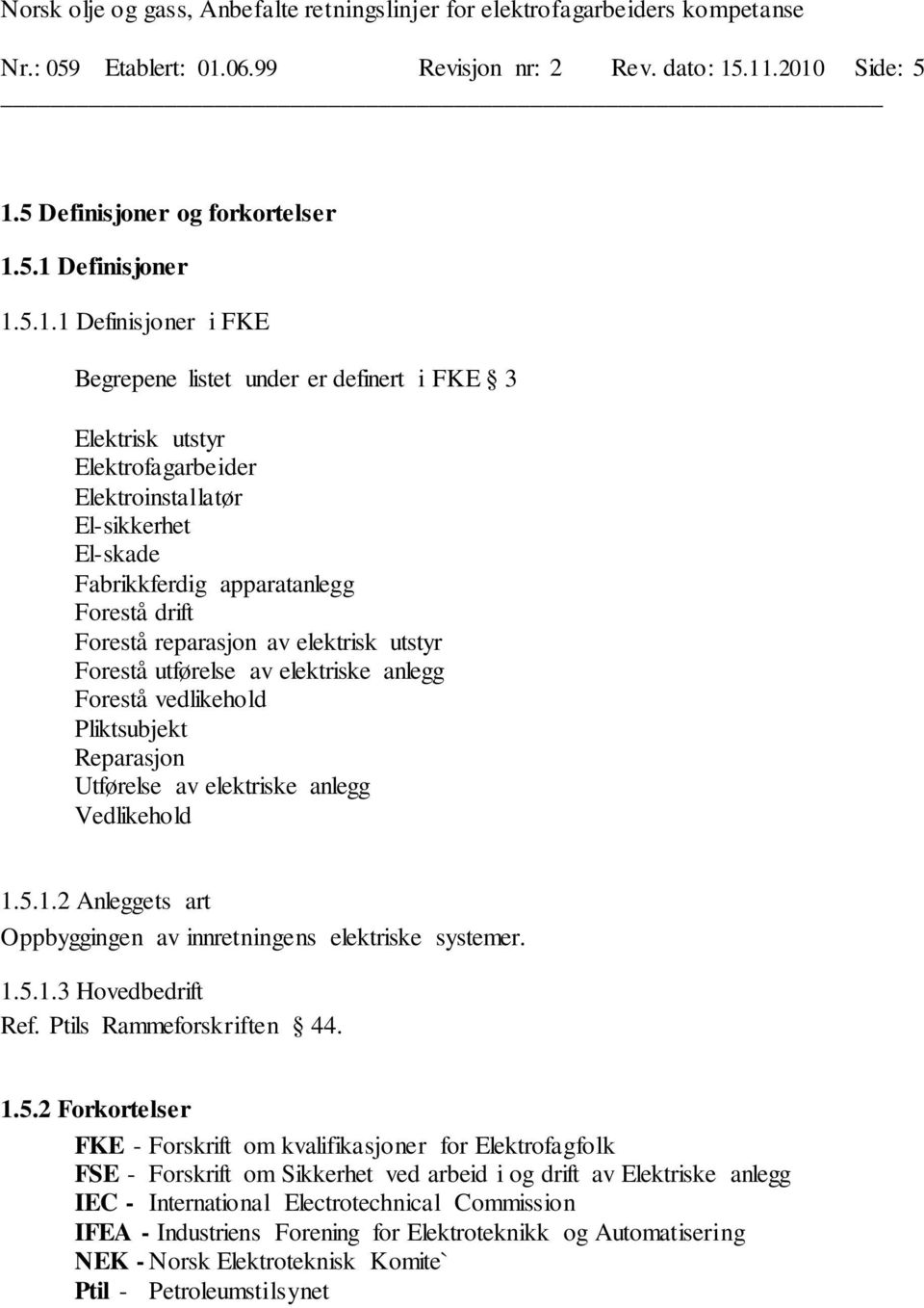 .11.2010 Side: 5 1.5 Definisjoner og forkortelser 1.5.1 Definisjoner 1.5.1.1 Definisjoner i FKE Begrepene listet under er definert i FKE 3 Elektrisk utstyr Elektrofagarbeider Elektroinstallatør