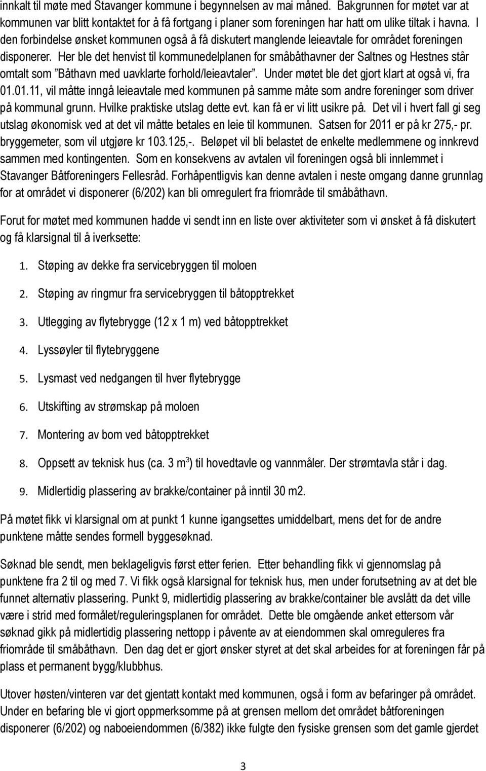 Her ble det henvist til kommunedelplanen for småbåthavner der Saltnes og Hestnes står omtalt som Båthavn med uavklarte forhold/leieavtaler. Under møtet ble det gjort klart at også vi, fra 01.