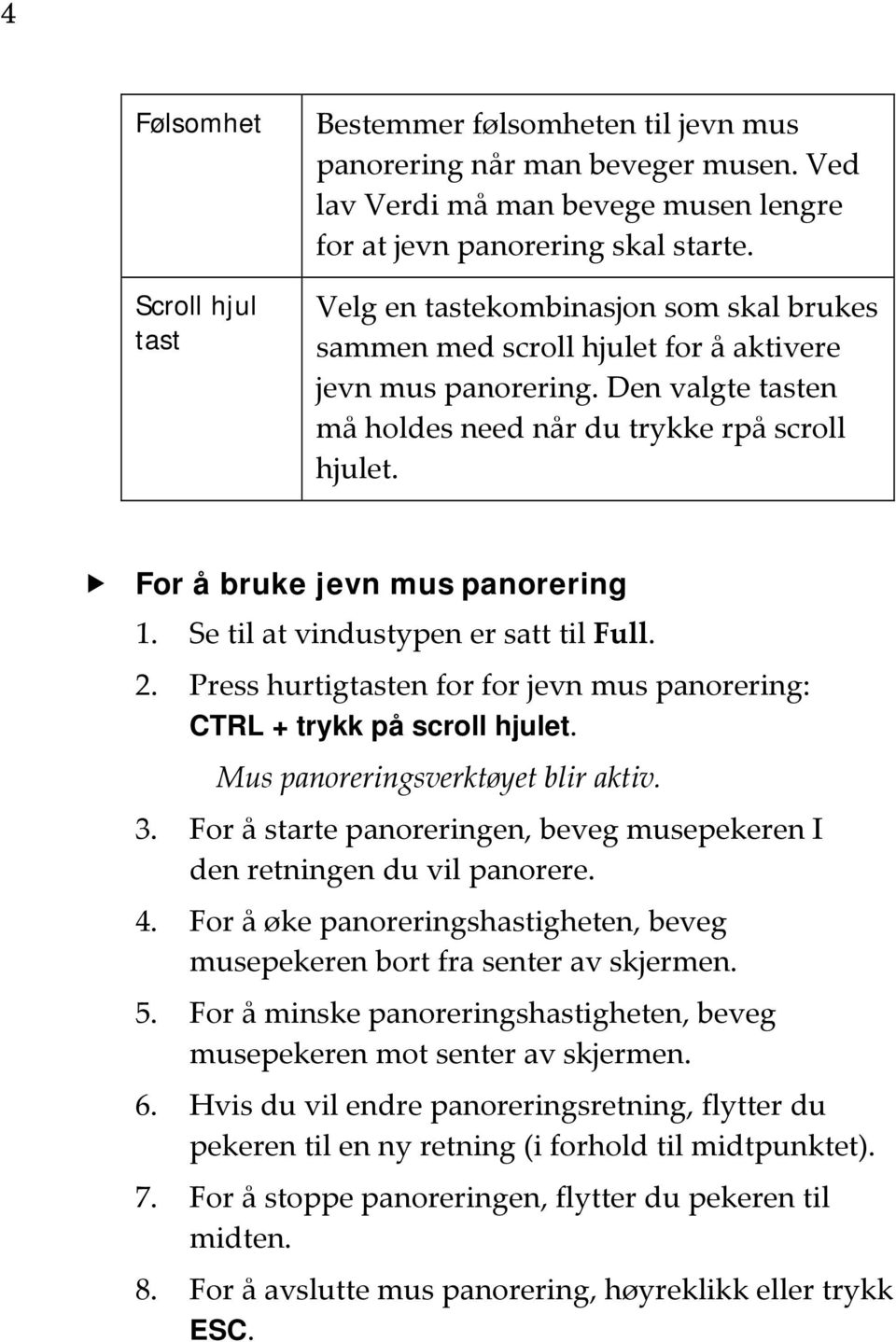 For å bruke jevn mus panorering 1. Se til at vindustypen er satt til Full. 2. Press hurtigtasten for for jevn mus panorering: CTRL + trykk på scroll hjulet. Mus panoreringsverktøyet blir aktiv. 3.