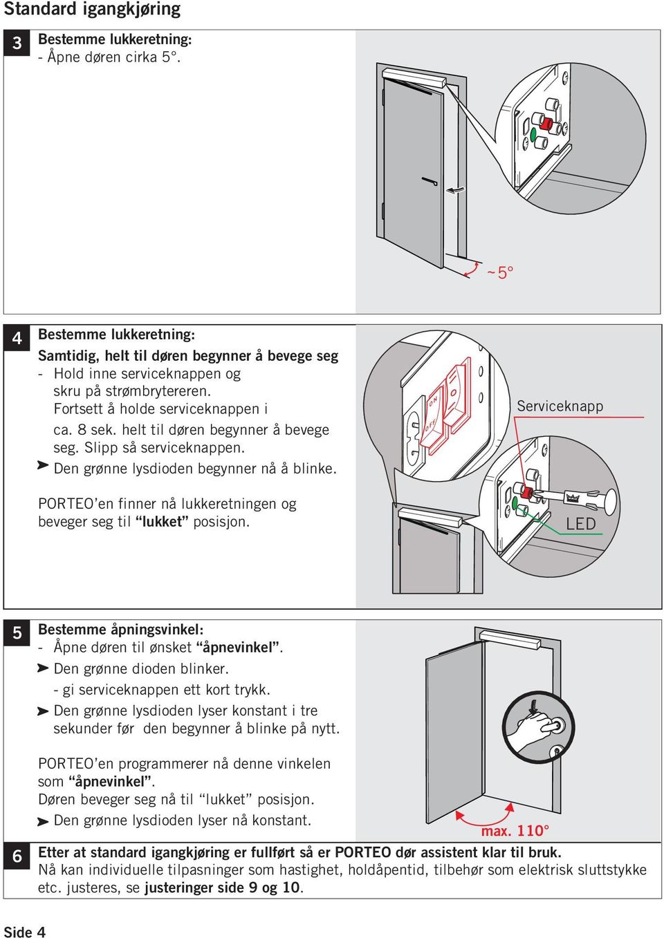 0 N 0 F F Serviceknapp PORTEO en finner nå lukkeretningen og beveger seg til lukket posisjon. LED 5 Bestemme åpningsvinkel: - Åpne døren til ønsket åpnevinkel. Den grønne dioden blinker.