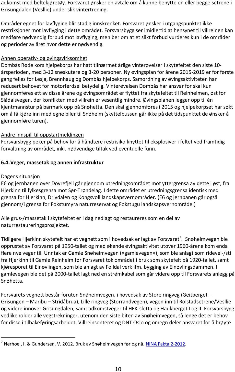 Forsvarsbygg ser imidlertid at hensynet til villreinen kan medføre nødvendig forbud mot lavflyging, men ber om at et slikt forbud vurderes kun i de områder og perioder av året hvor dette er nødvendig.