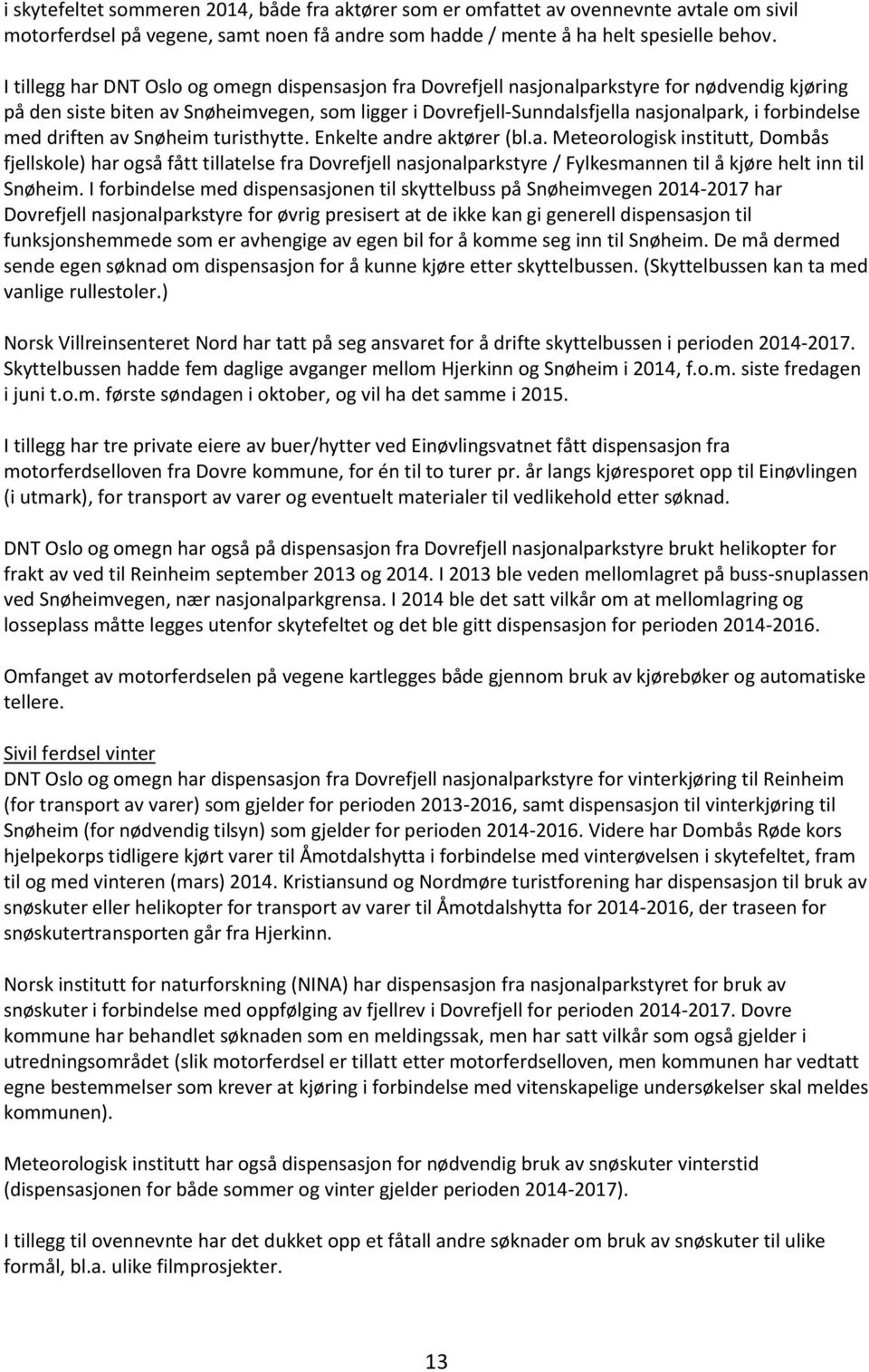 forbindelse med driften av Snøheim turisthytte. Enkelte andre aktører (bl.a. Meteorologisk institutt, Dombås fjellskole) har også fått tillatelse fra Dovrefjell nasjonalparkstyre / Fylkesmannen til å kjøre helt inn til Snøheim.