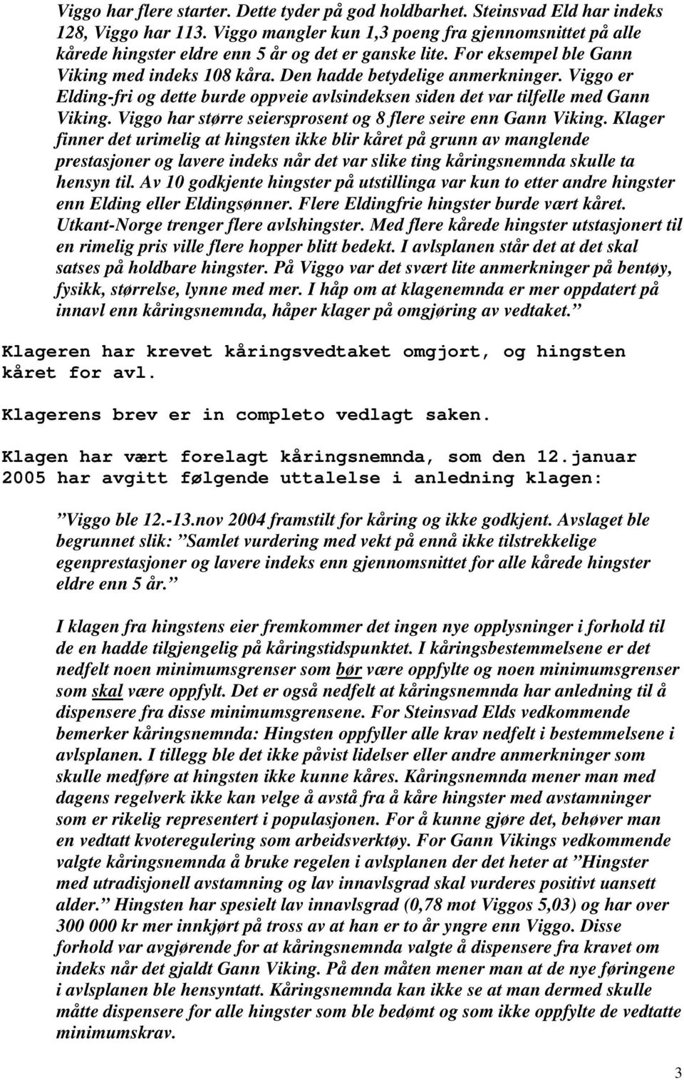 Viggo er Elding-fri og dette burde oppveie avlsindeksen siden det var tilfelle med Gann Viking. Viggo har større seiersprosent og 8 flere seire enn Gann Viking.