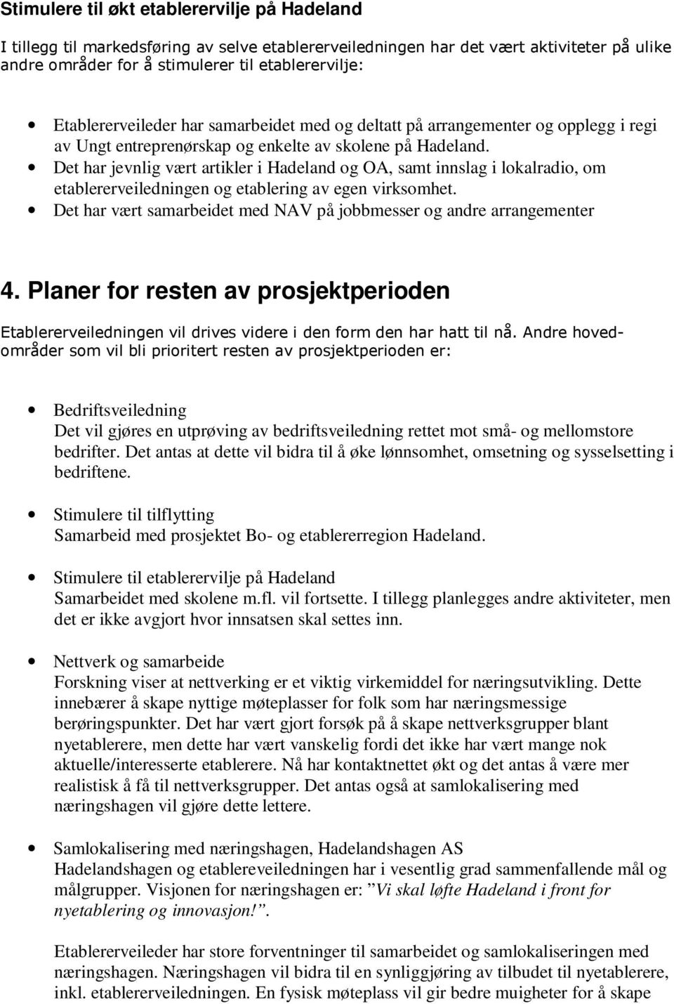 Det har jevnlig vært artikler i Hadeland og OA, samt innslag i lokalradio, om etablererveiledningen og etablering av egen virksomhet.