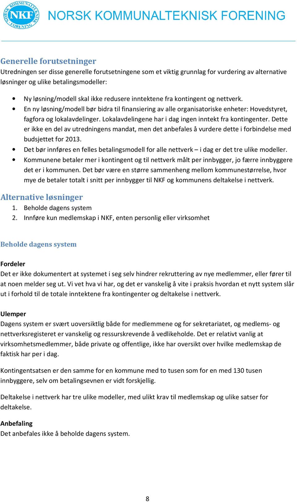 Lokalavdelingene har i dag ingen inntekt fra kontingenter. Dette er ikke en del av utredningens mandat, men det anbefales å vurdere dette i forbindelse med budsjettet for 2013.