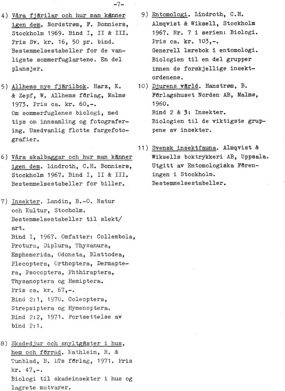 Usedvanlig flotte fargefotografier. 6) VBra skalbaggar och hur man k-er igen dem. Lindroth, C. H. Bonniers, Stockholm 1967. Bind I, I1 & 111. Bestemmelsestabeller for biller. 7) Insekter. Landin, B.
